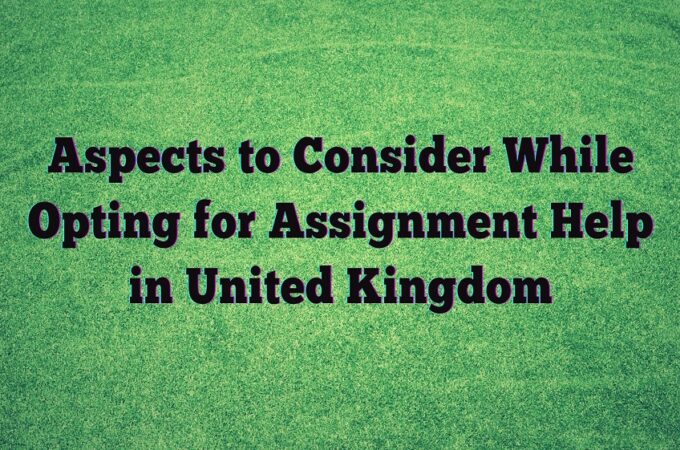 Aspects to Consider While Opting for Assignment Help in United Kingdom